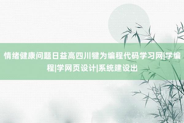 情绪健康问题日益高四川犍为编程代码学习网|学编程|学网页设计|系统建设出